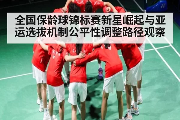 全国保龄球锦标赛新星崛起与亚运选拔机制公平性调整路径观察